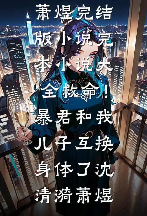 救命！暴君和我儿子互换身体了沈清漪萧煜完结版小说_完本小说大全救命！暴君和我儿子互换身体了(沈清漪萧煜)