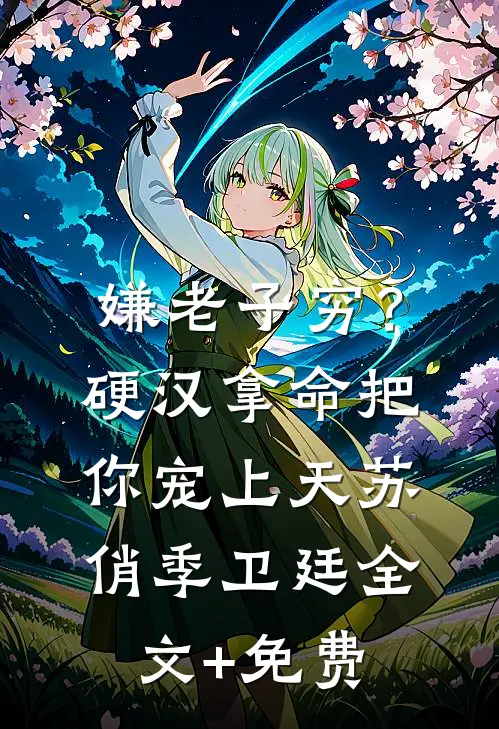 嫌老子穷？硬汉拿命把你宠上天苏俏季卫廷全文+免费