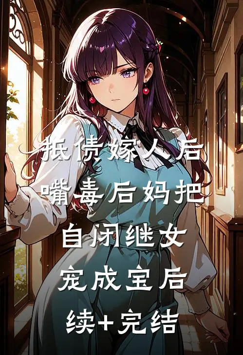 抵债嫁人后，嘴毒后妈把自闭继女宠成宝后续+完结