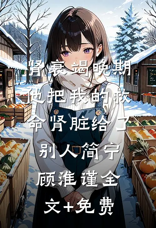 肾衰竭晚期，他把我的救命肾脏给了别人简宁顾淮谨全文+免费