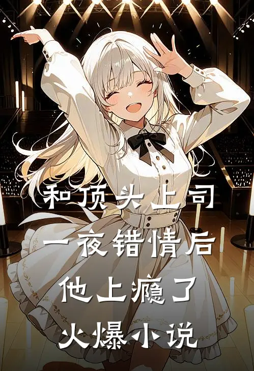 和顶头上司一夜错情后，他上瘾了火爆小说