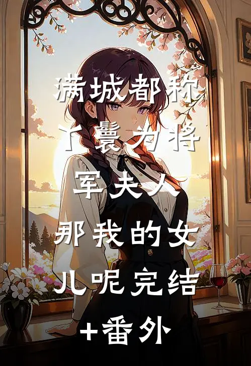 满城都称丫鬟为将军夫人，那我的女儿呢完结+番外