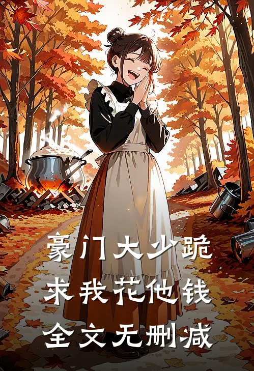 豪门大少跪求我花他钱全文无删减