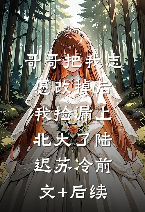哥哥把我志愿改掉后，我捡漏上北大了陆迟苏冷前文+后续