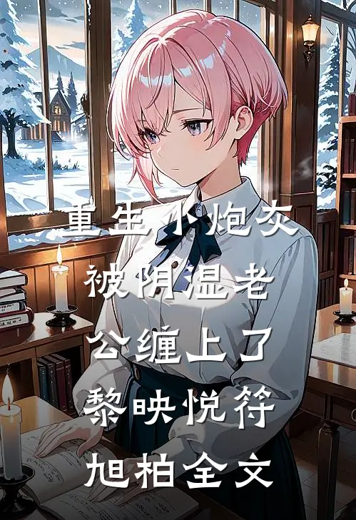 重生小炮灰被阴湿老公缠上了黎映悦符旭柏全文
