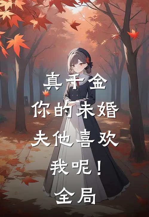 真千金，你的未婚夫他喜欢我呢！全局