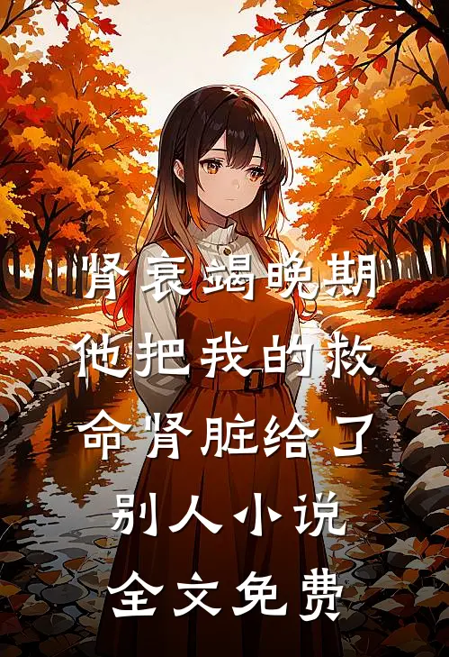 肾衰竭晚期，他把我的救命肾脏给了别人小说全文免费