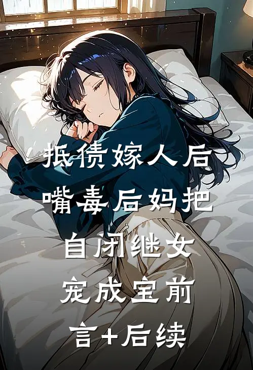 抵债嫁人后，嘴毒后妈把自闭继女宠成宝前言+后续