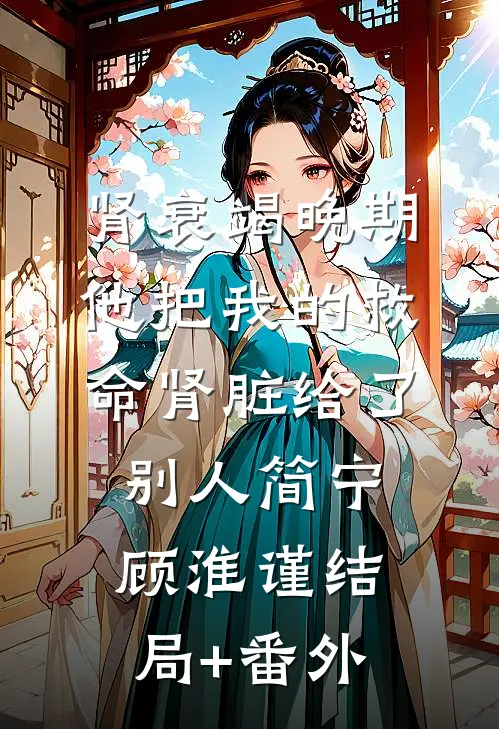 肾衰竭晚期，他把我的救命肾脏给了别人简宁顾淮谨结局+番外