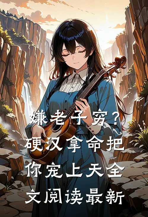 嫌老子穷？硬汉拿命把你宠上天全文阅读最新