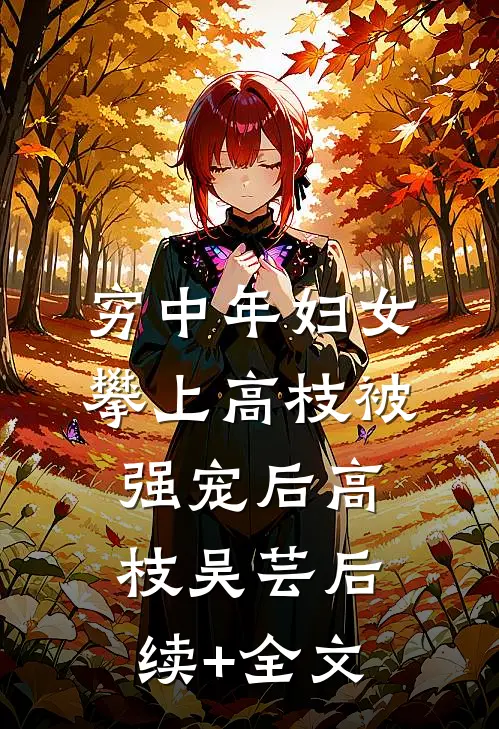 穷中年妇女攀上高枝被强宠后高枝吴芸后续+全文