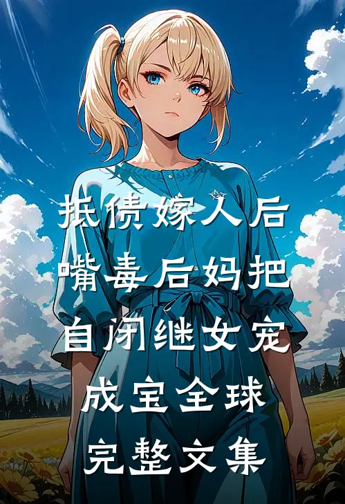 抵债嫁人后，嘴毒后妈把自闭继女宠成宝全球完整文集
