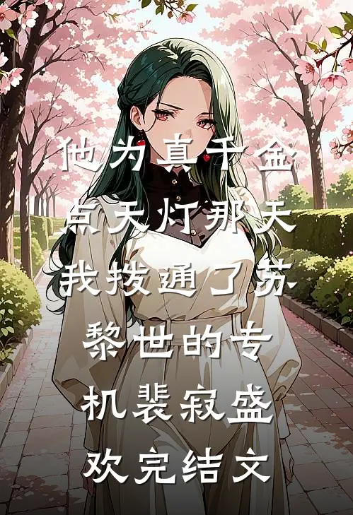 他为真千金点天灯那天，我拨通了苏黎世的专机裴寂盛欢完结文