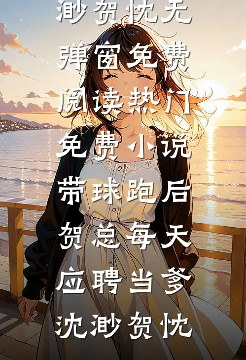 带球跑后，贺总每天应聘当爹沈渺贺忱无弹窗免费阅读_热门免费小说带球跑后，贺总每天应聘当爹沈渺贺忱