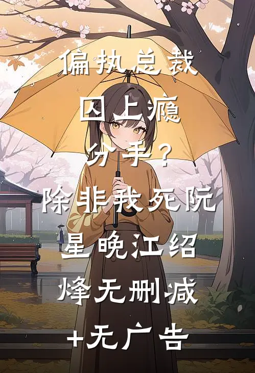 偏执总裁囚上瘾：分手？除非我死阮星晚江绍烽无删减+无广告