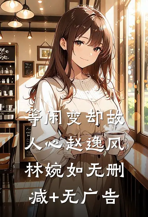 等闲变却故人心赵逸风林婉如无删减+无广告
