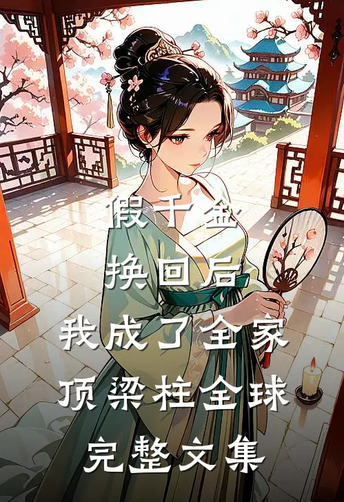 假千金换回后，我成了全家顶梁柱全球完整文集