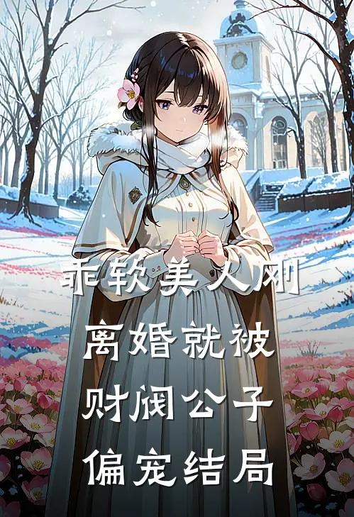 乖软美人刚离婚就被财阀公子偏宠结局
