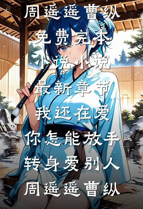 我还在爱，你怎能放手转身爱别人(周遥遥曹纵)免费完本小说_小说最新章节我还在爱，你怎能放手转身爱别人周遥遥曹纵