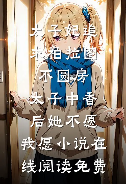 太子妃追求柏拉图不圆房，太子中香后她不愿，我愿小说在线阅读免费