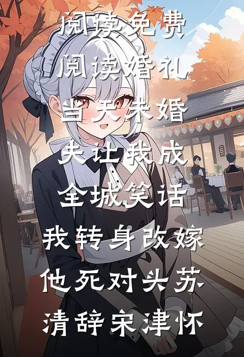婚礼当天未婚夫让我成全城笑话，我转身改嫁他死对头(苏清辞宋津怀)无弹窗全文免费阅读_免费阅读婚礼当天未婚夫让我成全城笑话，我转身改嫁他死对头苏清辞宋津怀