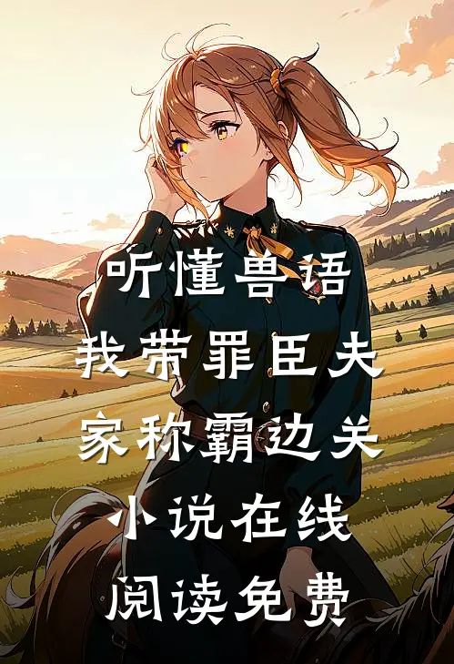 听懂兽语，我带罪臣夫家称霸边关小说在线阅读免费