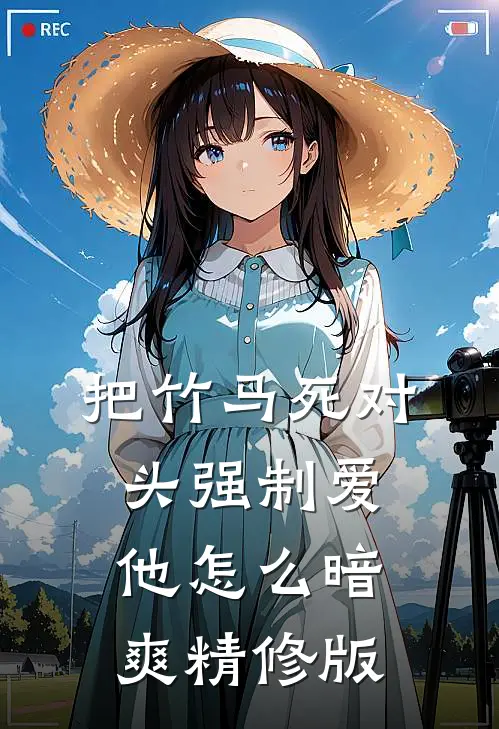 把竹马死对头强制爱，他怎么暗爽精修版