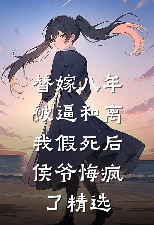 替嫁八年被逼和离，我假死后侯爷悔疯了精选