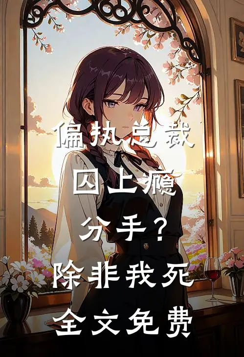 偏执总裁囚上瘾：分手？除非我死全文免费