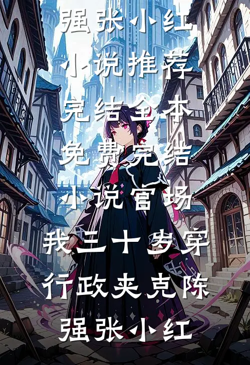 官场：我三十岁穿行政夹克陈强张小红小说推荐完结_全本免费完结小说官场：我三十岁穿行政夹克陈强张小红