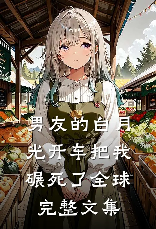 男友的白月光开车把我碾死了全球完整文集