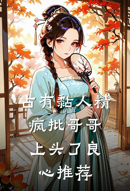 占有黏人精，疯批哥哥上头了良心推荐