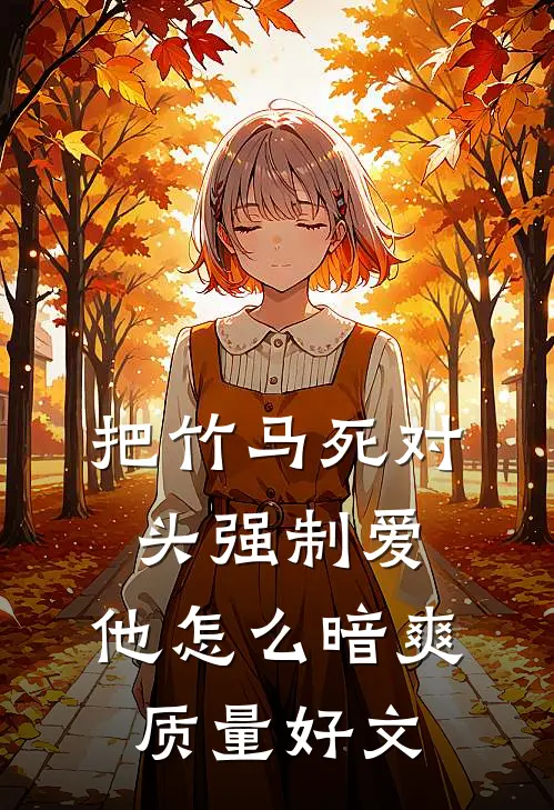 把竹马死对头强制爱，他怎么暗爽质量好文