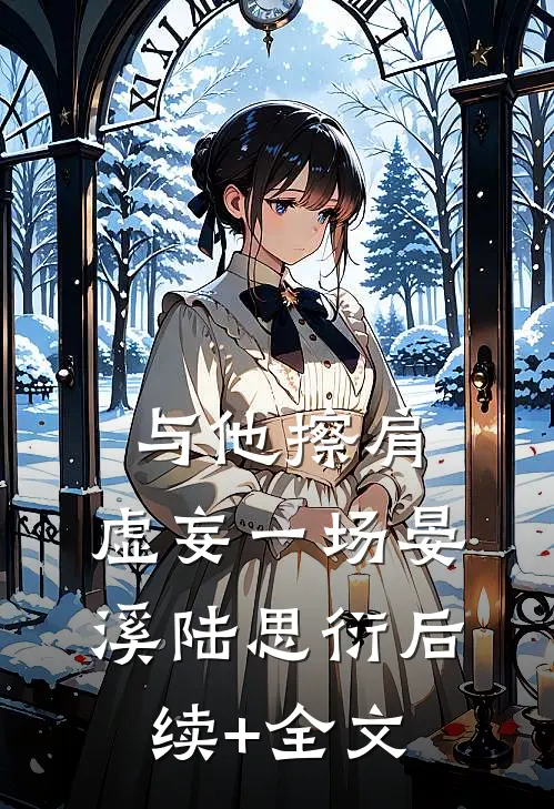 与他擦肩，虚妄一场晏溪陆思衍后续+全文