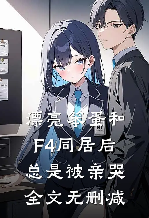 漂亮笨蛋和F4同居后总是被亲哭全文无删减