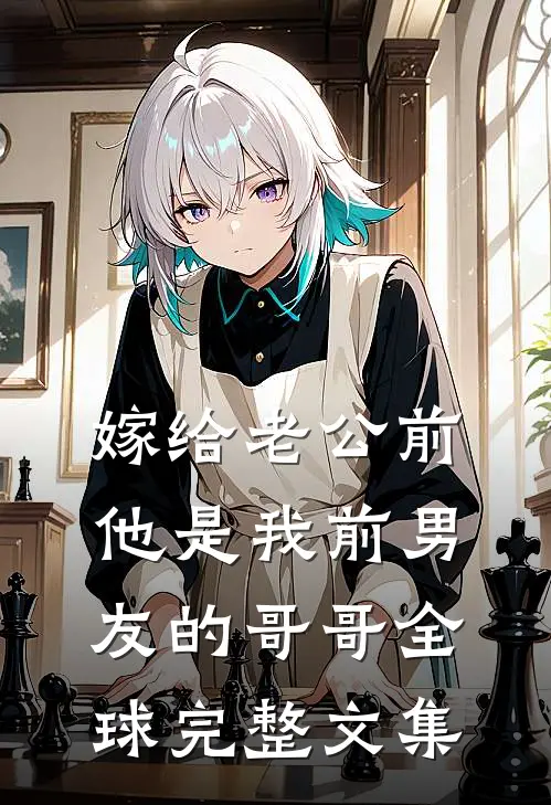 嫁给老公前，他是我前男友的哥哥全球完整文集