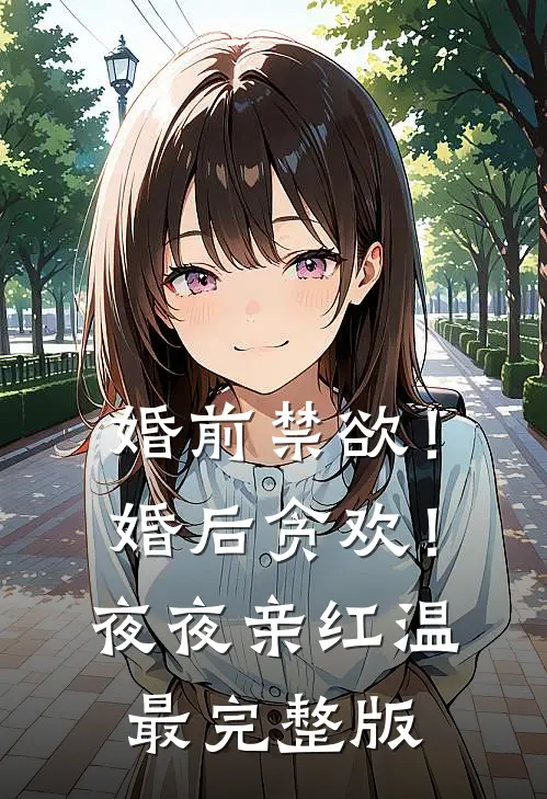 婚前禁欲！婚后贪欢！夜夜亲红温最完整版