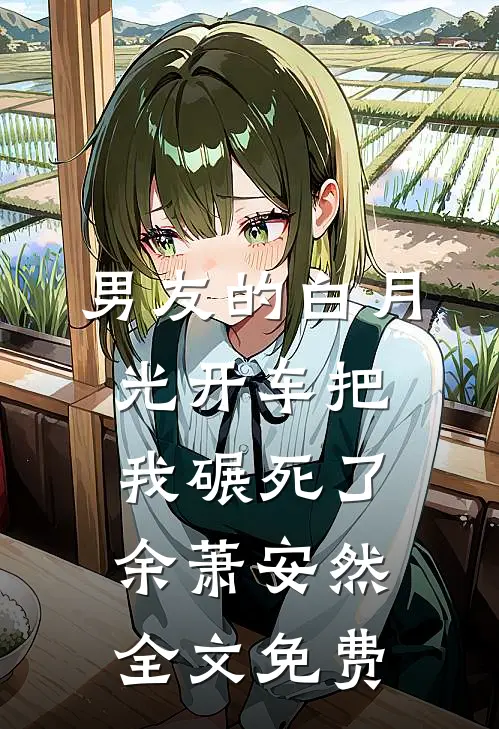 男友的白月光开车把我碾死了余萧安然全文免费