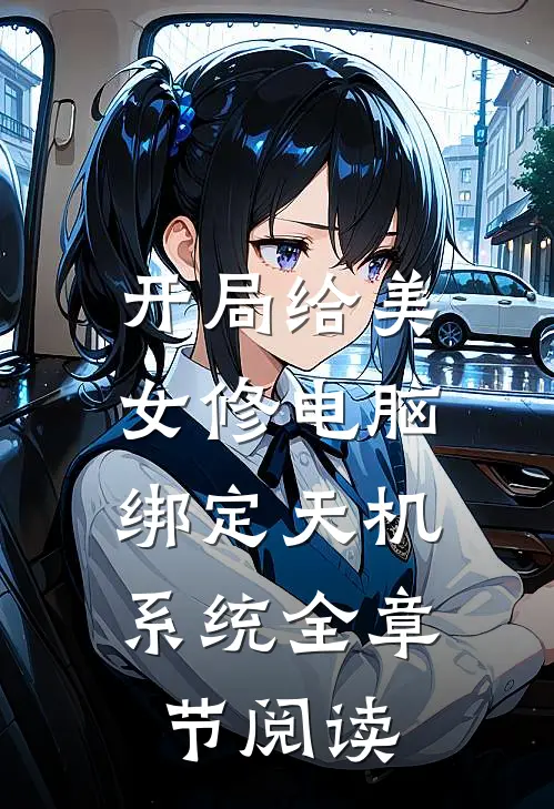 开局给美女修电脑，绑定天机系统全章节阅读