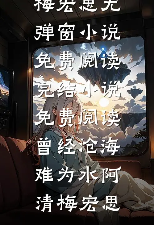 曾经沧海难为水阿清梅宏思无弹窗小说免费阅读_完结小说免费阅读曾经沧海难为水阿清梅宏思