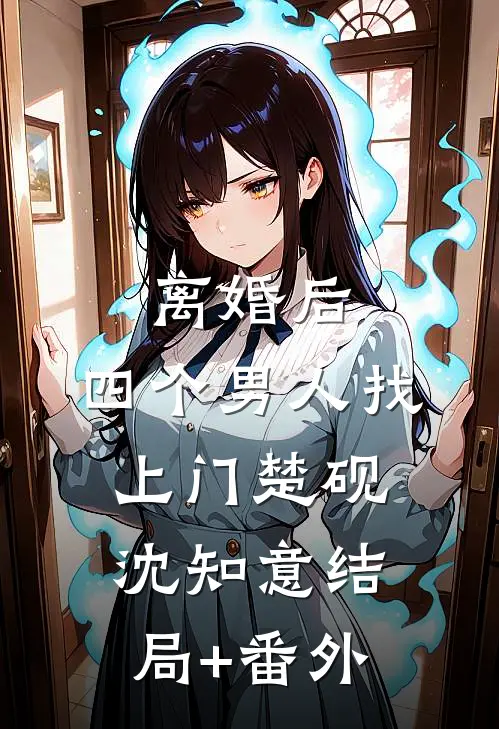 离婚后，四个男人找上门楚砚沈知意结局+番外