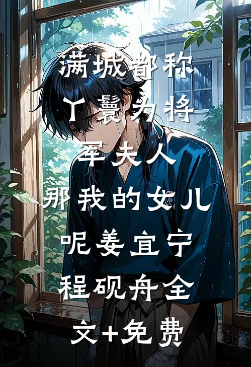 满城都称丫鬟为将军夫人，那我的女儿呢姜宜宁程砚舟全文+免费