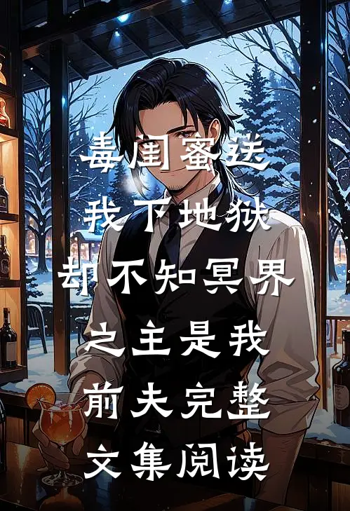 毒闺蜜送我下地狱，却不知冥界之主是我前夫完整文集阅读