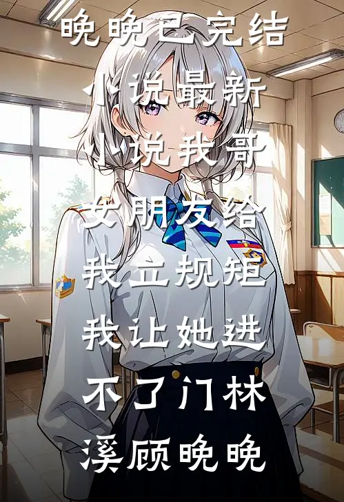 我哥女朋友给我立规矩，我让她进不了门(林溪顾晚晚)已完结小说_最新小说我哥女朋友给我立规矩，我让她进不了门林溪顾晚晚