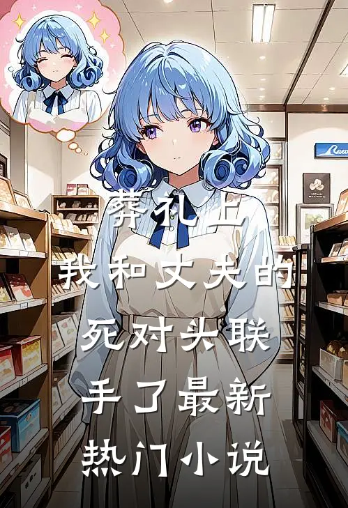 葬礼上，我和丈夫的死对头联手了最新热门小说