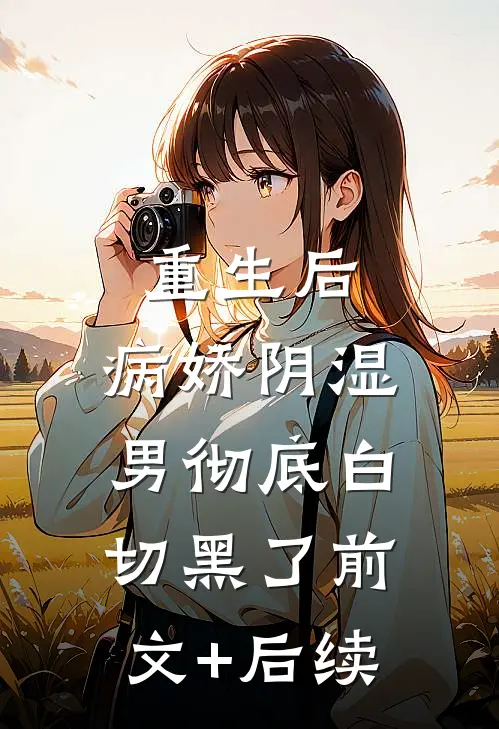重生后，病娇阴湿男彻底白切黑了前文+后续