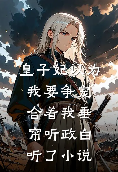 皇子妃以为我要争宠，合着我垂帘听政白听了小说