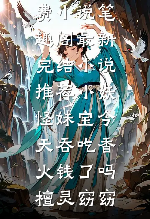 小妖怪妹宝今天吞吃香火钱了吗(檀灵窈窈)免费小说笔趣阁_最新完结小说推荐小妖怪妹宝今天吞吃香火钱了吗(檀灵窈窈)