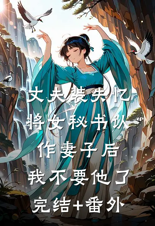 丈夫装失忆将女秘书认作妻子后，我不要他了完结+番外