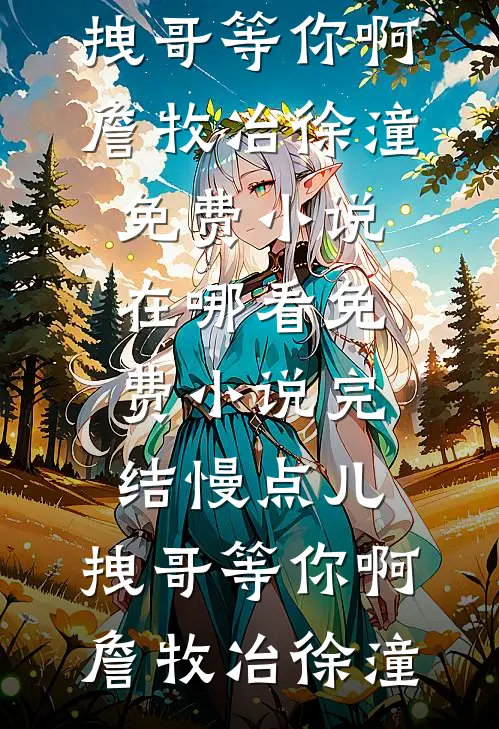 慢点儿，拽哥等你啊詹牧冶徐潼免费小说在哪看_免费小说完结慢点儿，拽哥等你啊詹牧冶徐潼